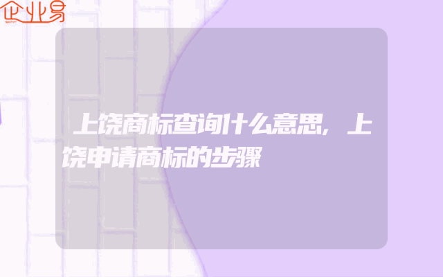 上饶商标查询什么意思,上饶申请商标的步骤