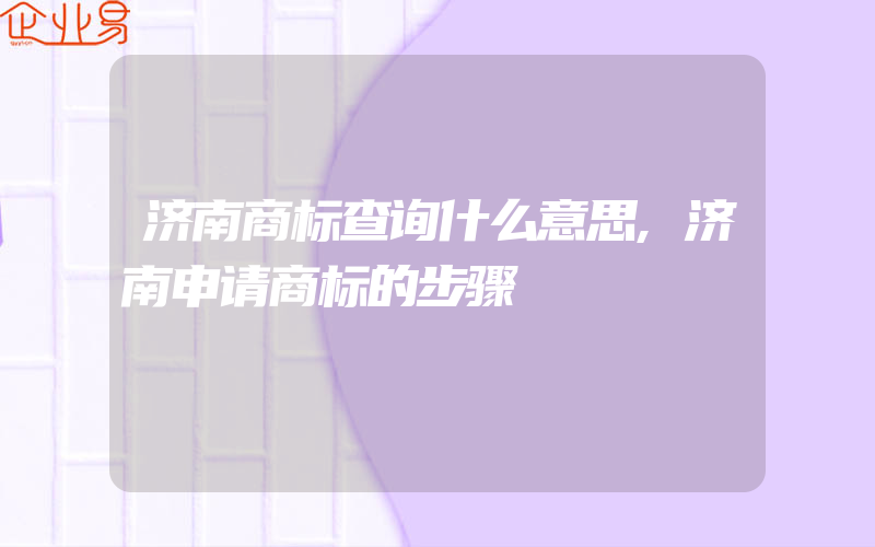 济南商标查询什么意思,济南申请商标的步骤