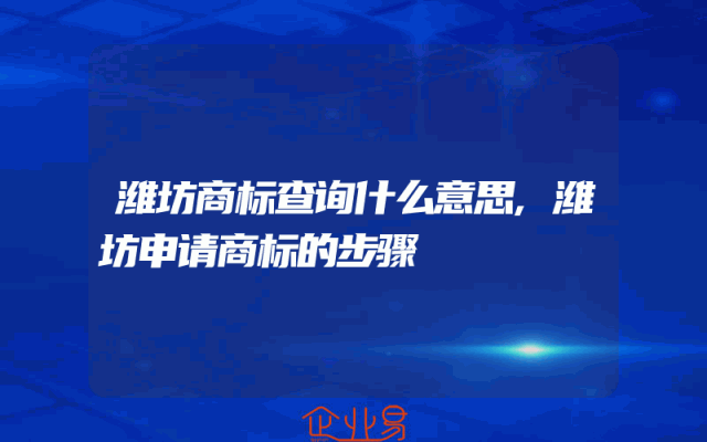 潍坊商标查询什么意思,潍坊申请商标的步骤