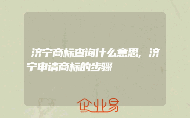 济宁商标查询什么意思,济宁申请商标的步骤