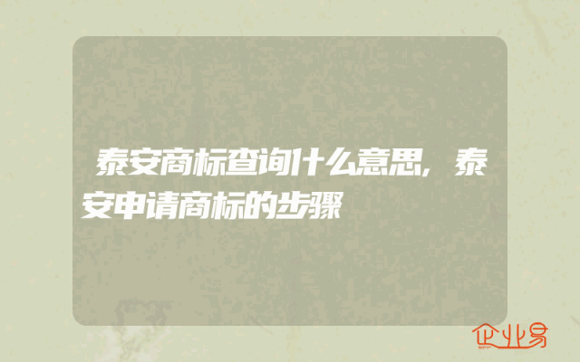 泰安商标查询什么意思,泰安申请商标的步骤