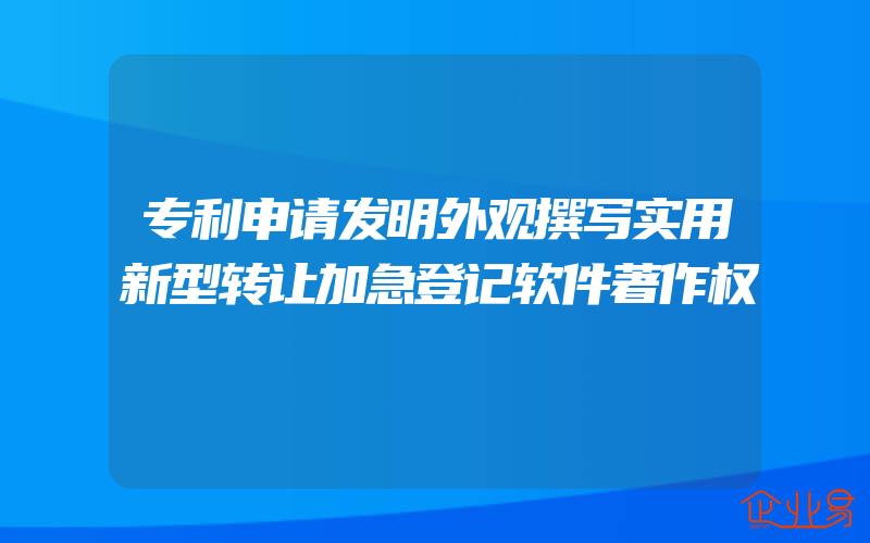 专利申请发明外观撰写实用新型转让加急登记软件著作权