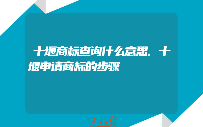 十堰商标查询什么意思,十堰申请商标的步骤