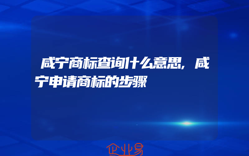 咸宁商标查询什么意思,咸宁申请商标的步骤