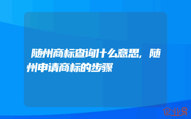 随州商标查询什么意思,随州申请商标的步骤