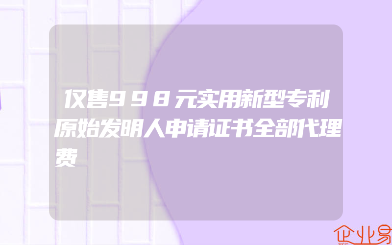 仅售998元实用新型专利原始发明人申请证书全部代理费