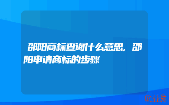 邵阳商标查询什么意思,邵阳申请商标的步骤