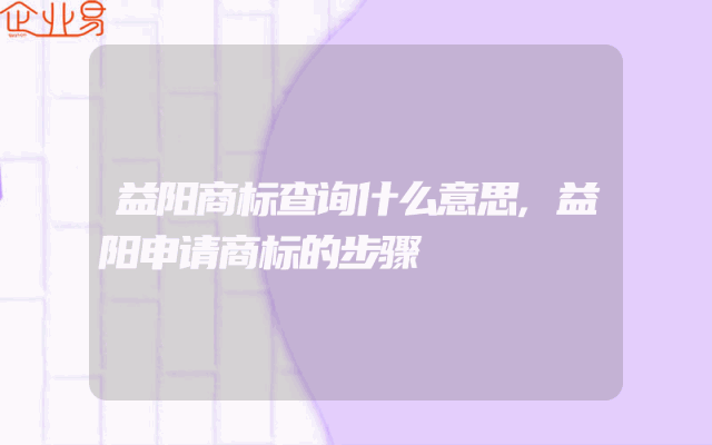 益阳商标查询什么意思,益阳申请商标的步骤