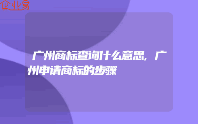广州商标查询什么意思,广州申请商标的步骤