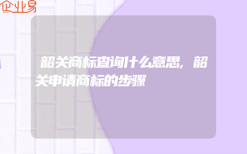 韶关商标查询什么意思,韶关申请商标的步骤