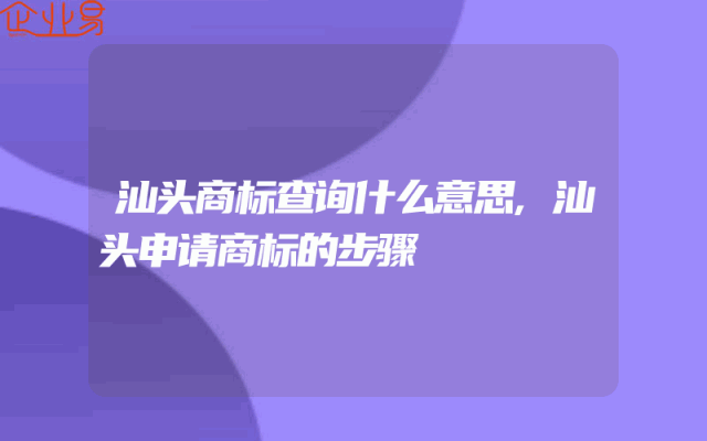 汕头商标查询什么意思,汕头申请商标的步骤