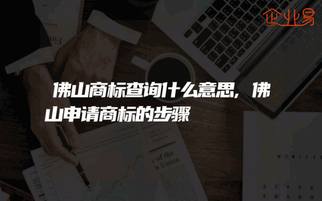 佛山商标查询什么意思,佛山申请商标的步骤