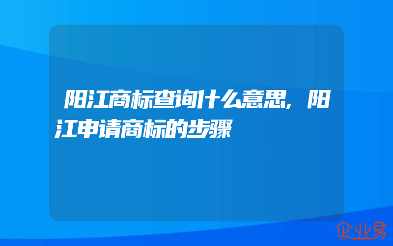 阳江商标查询什么意思,阳江申请商标的步骤