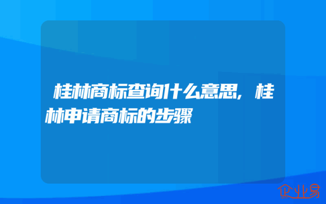 桂林商标查询什么意思,桂林申请商标的步骤