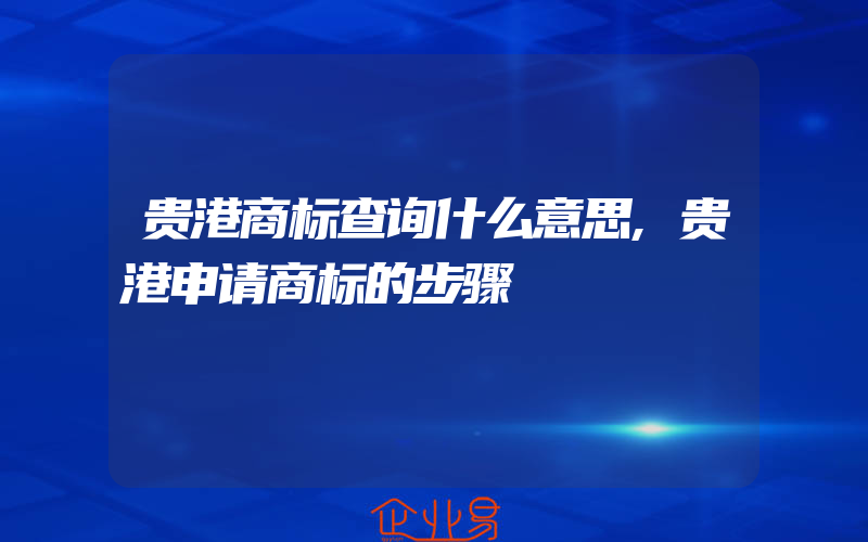 贵港商标查询什么意思,贵港申请商标的步骤