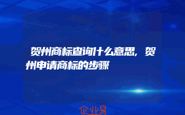 贺州商标查询什么意思,贺州申请商标的步骤