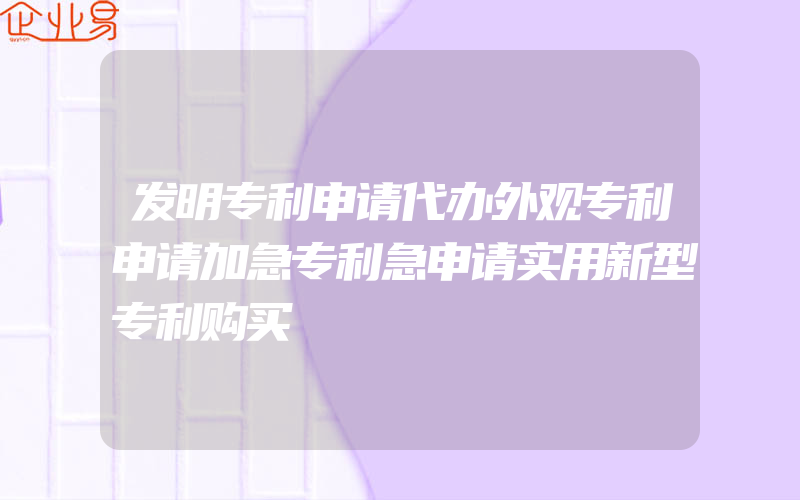 发明专利申请代办外观专利申请加急专利急申请实用新型专利购买