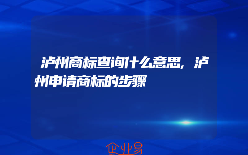 泸州商标查询什么意思,泸州申请商标的步骤