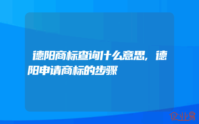 德阳商标查询什么意思,德阳申请商标的步骤