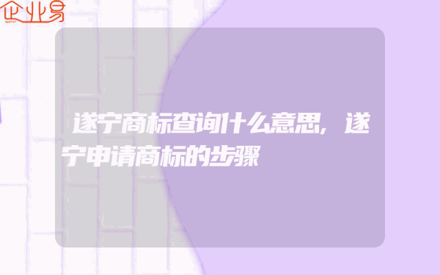 遂宁商标查询什么意思,遂宁申请商标的步骤