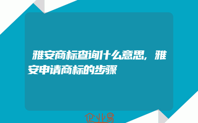 雅安商标查询什么意思,雅安申请商标的步骤