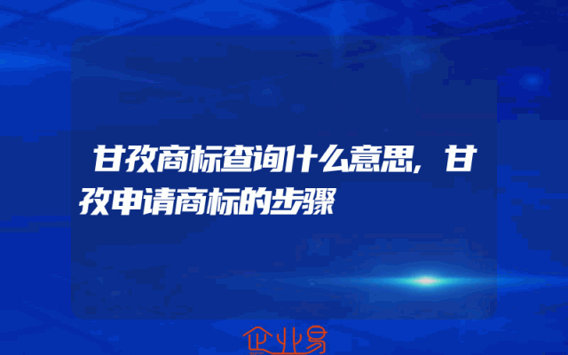 甘孜商标查询什么意思,甘孜申请商标的步骤