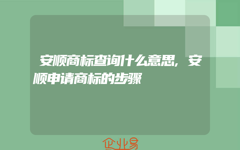 安顺商标查询什么意思,安顺申请商标的步骤