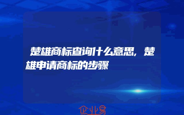 楚雄商标查询什么意思,楚雄申请商标的步骤
