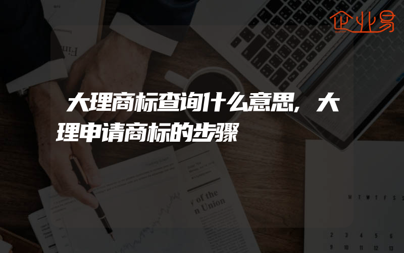 大理商标查询什么意思,大理申请商标的步骤