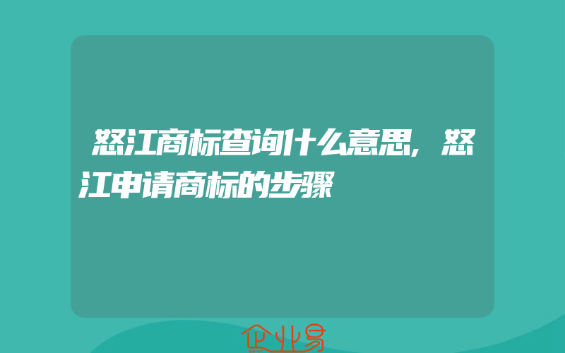 怒江商标查询什么意思,怒江申请商标的步骤