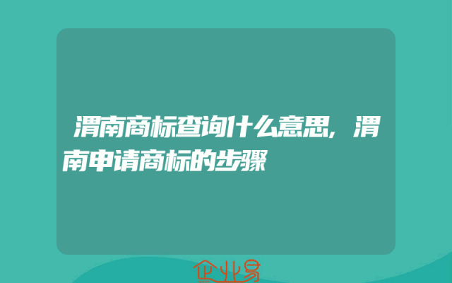 渭南商标查询什么意思,渭南申请商标的步骤