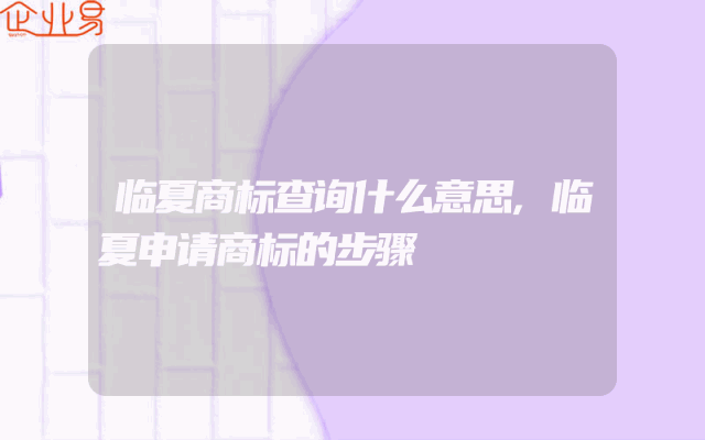 临夏商标查询什么意思,临夏申请商标的步骤