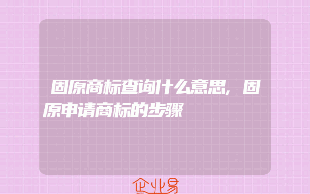 固原商标查询什么意思,固原申请商标的步骤