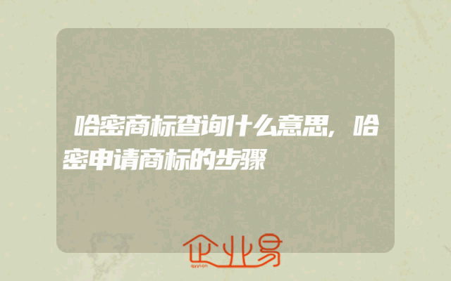 哈密商标查询什么意思,哈密申请商标的步骤