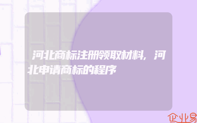 河北商标注册领取材料,河北申请商标的程序