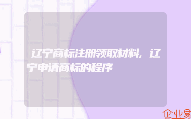 辽宁商标注册领取材料,辽宁申请商标的程序