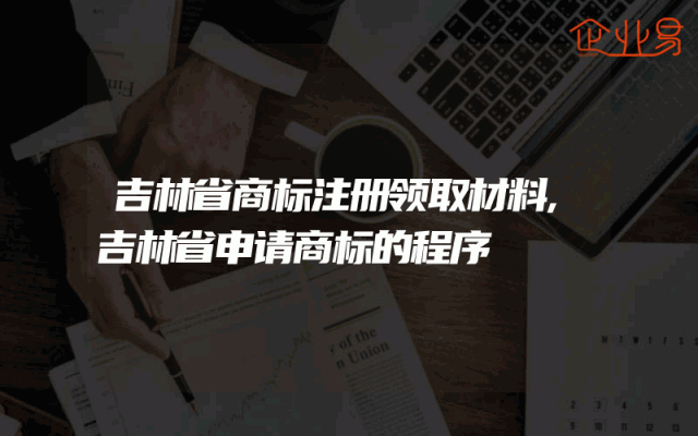 吉林省商标注册领取材料,吉林省申请商标的程序