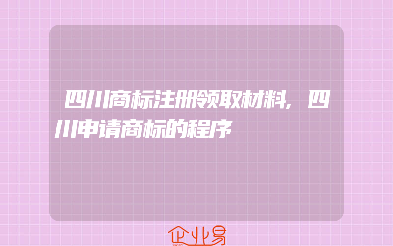 四川商标注册领取材料,四川申请商标的程序