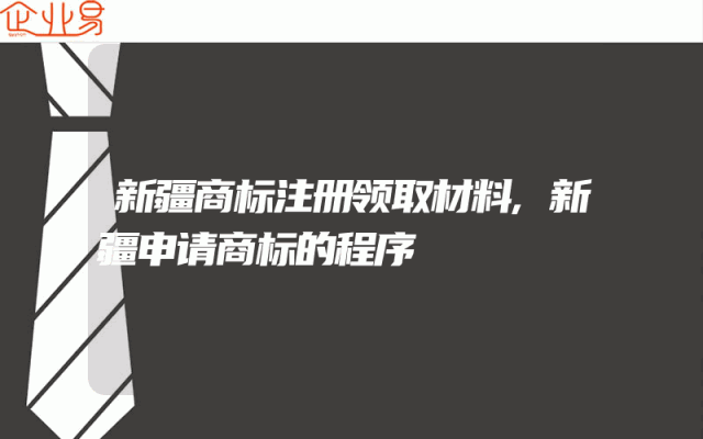 新疆商标注册领取材料,新疆申请商标的程序