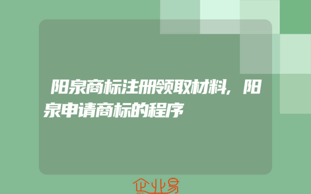 阳泉商标注册领取材料,阳泉申请商标的程序