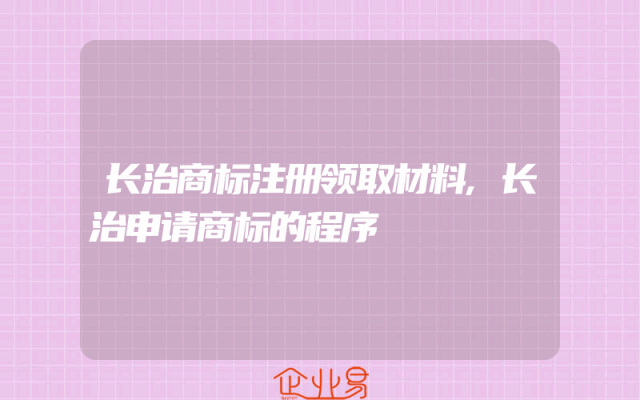 长治商标注册领取材料,长治申请商标的程序