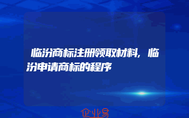 临汾商标注册领取材料,临汾申请商标的程序