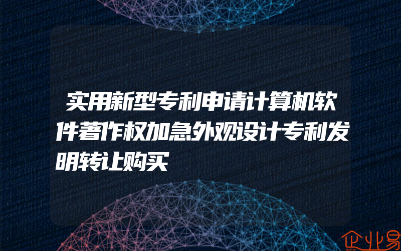 实用新型专利申请计算机软件著作权加急外观设计专利发明转让购买