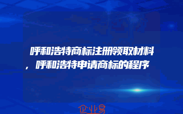 呼和浩特商标注册领取材料,呼和浩特申请商标的程序