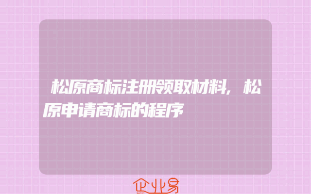 松原商标注册领取材料,松原申请商标的程序