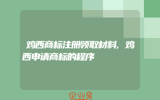 鸡西商标注册领取材料,鸡西申请商标的程序