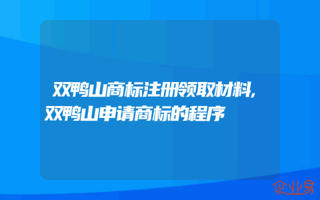 双鸭山商标注册领取材料,双鸭山申请商标的程序