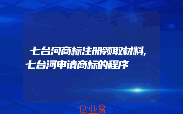 七台河商标注册领取材料,七台河申请商标的程序