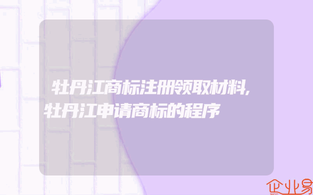 牡丹江商标注册领取材料,牡丹江申请商标的程序