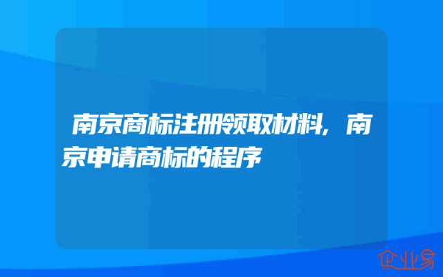 南京商标注册领取材料,南京申请商标的程序